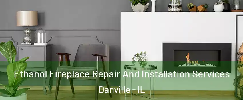  Ethanol Fireplace Repair And Installation Services Danville - IL