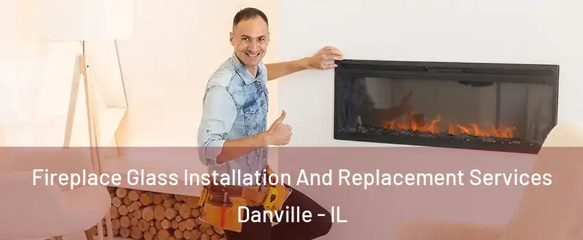  Fireplace Glass Installation And Replacement Services Danville - IL