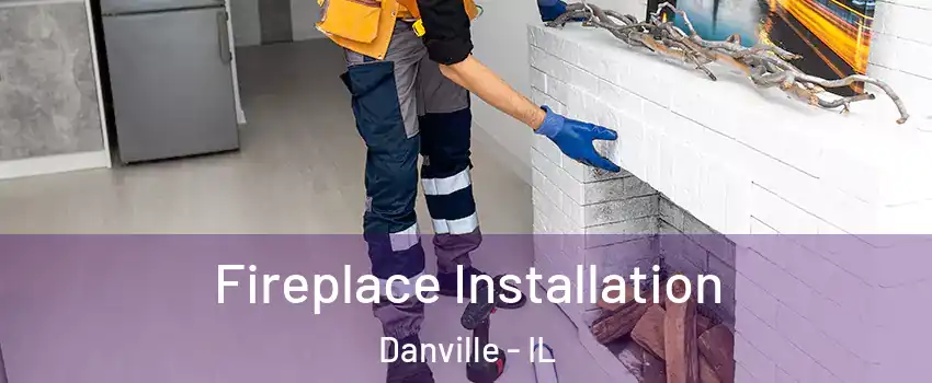  Fireplace Installation Danville - IL