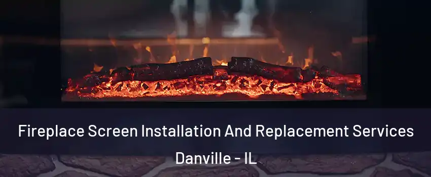  Fireplace Screen Installation And Replacement Services Danville - IL