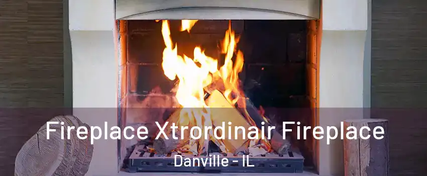  Fireplace Xtrordinair Fireplace Danville - IL