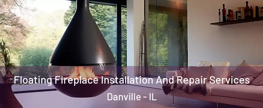 Floating Fireplace Installation And Repair Services Danville - IL