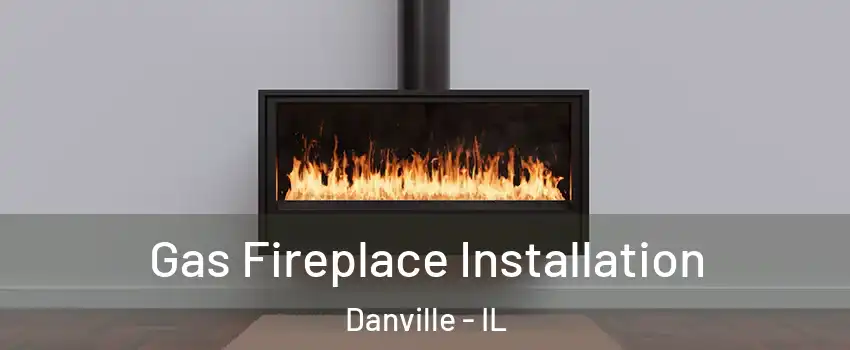  Gas Fireplace Installation Danville - IL