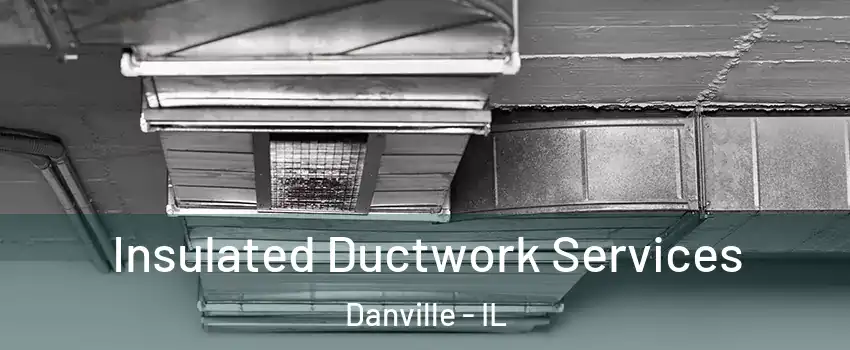  Insulated Ductwork Services Danville - IL
