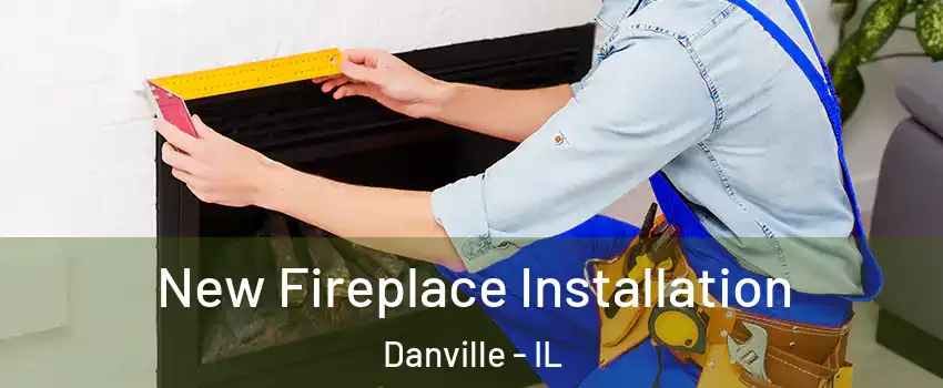  New Fireplace Installation Danville - IL