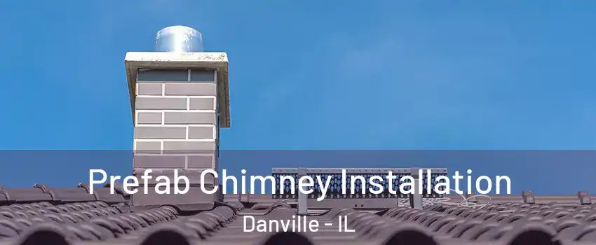  Prefab Chimney Installation Danville - IL
