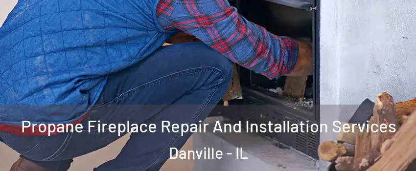  Propane Fireplace Repair And Installation Services Danville - IL