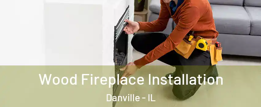  Wood Fireplace Installation Danville - IL